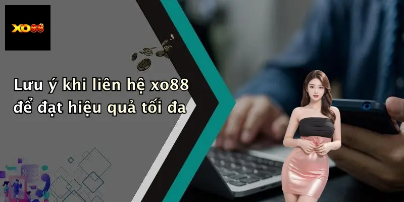 Lưu ý khi liên hệ xo88 để đạt hiệu quả tối đa
